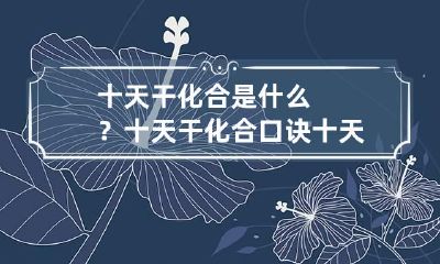 十天干化合是什么？十天干化合口诀 十天干化地支口诀