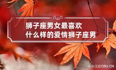 狮子座男女最喜欢什么样的爱情 狮子座男人最爱哪个星座女人