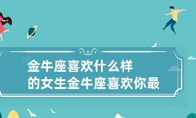 金牛座喜欢什么样的女生 金牛座喜欢你最明显的表现