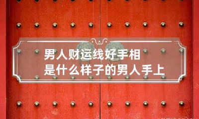 男人财运线好手相是什么样子的 男人手上的财运线怎么看