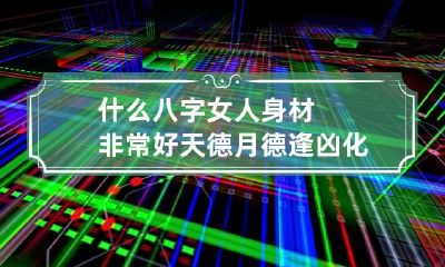 什么八字女人身材非常好 天德月德逢凶化吉