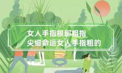 女人手指根部粗指尖细命运 女人手指粗的命运