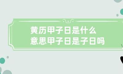 黄历甲子日是什么意思 甲子日是子日吗