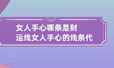 女人手心哪条是财运线 女人手心的线条代表什么