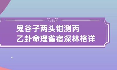 鬼谷子两头钳测丙乙卦命理 雀宿深林格详解