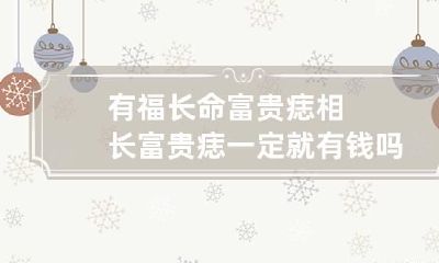 有福长命富贵痣相 长富贵痣一定就有钱吗