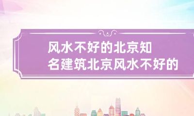 风水不好的北京知名建筑 北京风水不好的地方