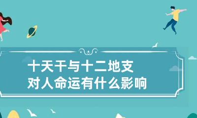 十天干与十二地支对人命运有什么影响