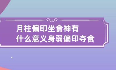 月柱偏印坐食神有什么意义 身弱偏印夺食反为吉