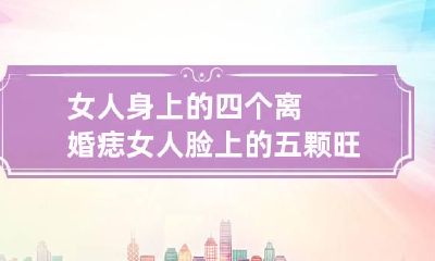 女人身上的四个离婚痣 女人脸上的五颗旺夫痣