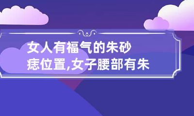女人有福气的朱砂痣位置,女子腰部有朱砂痣是富贵命