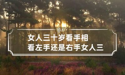 女人三十岁看手相看左手还是右手 女人三十岁后看手相看左手还是右手?