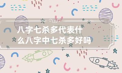 八字七杀多代表什么 八字中七杀多好吗