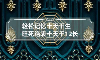 轻松记忆十天干生旺死绝表 十天干12长生规律记忆巧记