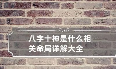 八字十神是什么 相关命局详解大全