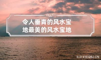 令人垂青的风水宝地 最美的风水宝地