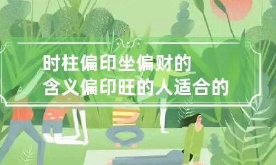 时柱偏印坐偏财的含义 偏印旺的人适合的职业