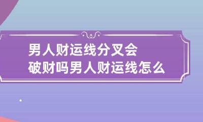 男人财运线分叉会破财吗 男人财运线怎么看