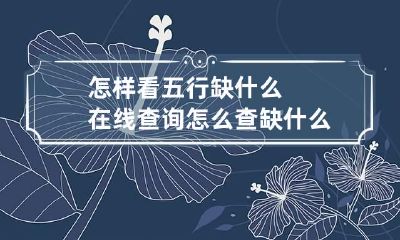 怎样看五行缺什么在线查询 怎么查缺什么五行