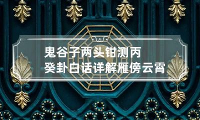 鬼谷子两头钳测丙癸卦白话详解 雁傍云霄格详解