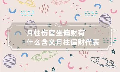 月柱伤官坐偏财有什么含义 月柱偏财代表什么