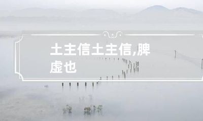 土主信 土主信,脾虚也