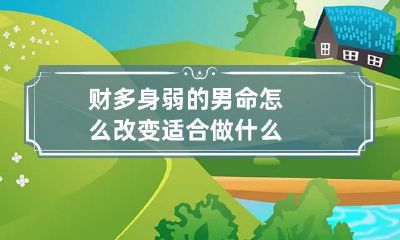 财多身弱的男命怎么改变 适合做什么