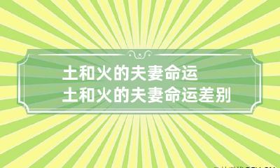 土和火的夫妻命运 土和火的夫妻命运差别