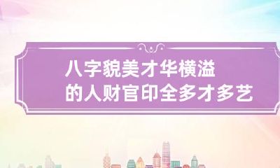 八字貌美才华横溢的人 财官印全多才多艺
