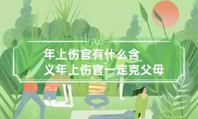 年上伤官有什么含义 年上伤官一定克父母吗