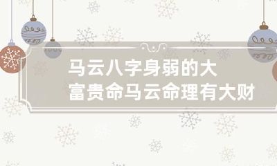 马云八字身弱的大富贵命 马云命理有大财