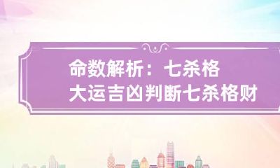 命数解析：七杀格大运吉凶判断 七杀格财运
