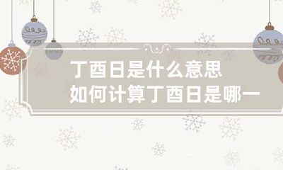 丁酉日是什么意思 如何计算丁酉日是哪一天