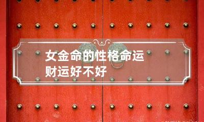 女金命的性格命运 财运好不好