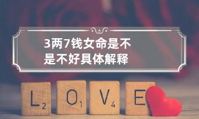 3两7钱女命是不是不好 具体解释