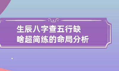 生辰八字查五行缺啥 超简练的命局分析