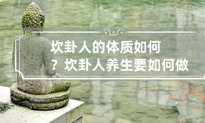 坎卦人的体质如何？坎卦人养生要如何做