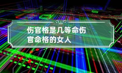 伤官格是几等命 伤官命格的女人