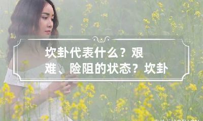 坎卦代表什么？艰难、险阻的状态？ 坎卦详解工作