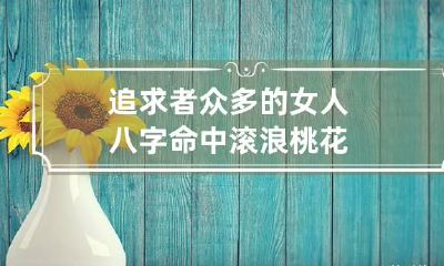 追求者众多的女人八字 命中滚浪桃花