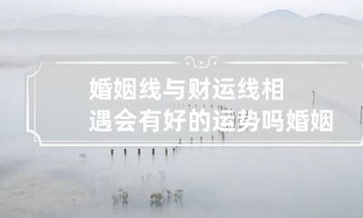 婚姻线与财运线相遇会有好的运势吗 婚姻线接触到财运线代表什么