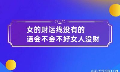 女的财运线没有的话会不会不好 女人没财运犯了什么