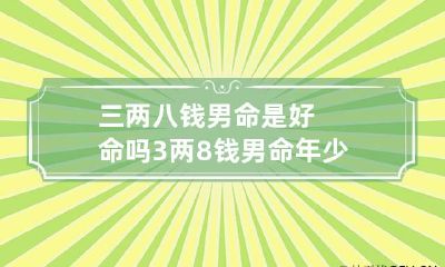 三两八钱男命是好命吗 3两8钱男命年少有成