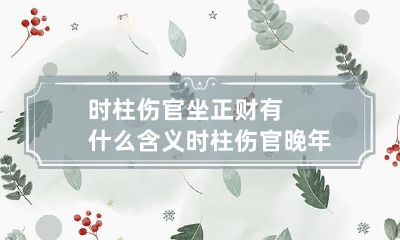 时柱伤官坐正财有什么含义 时柱伤官晚年一定惨吗