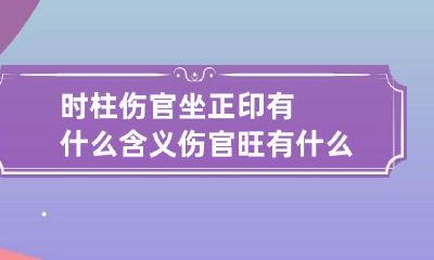 时柱伤官坐正印有什么含义 伤官旺有什么特点