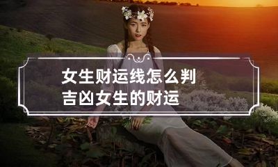 女生财运线怎么判吉凶 女生的财运