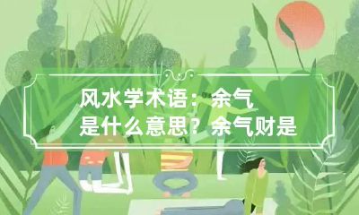 风水学术语：余气是什么意思？ 余气财是什么意思
