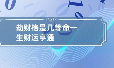 劫财格是几等命 一生财运亨通
