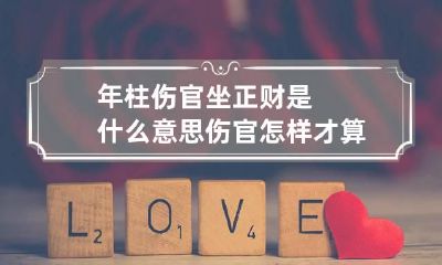 年柱伤官坐正财是什么意思 伤官怎样才算有制