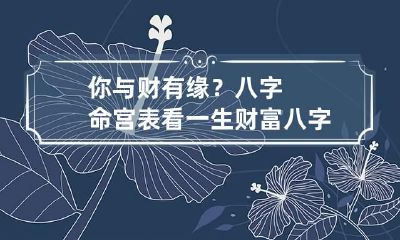 你与财有缘？八字命宫表看一生财富 八字才与财